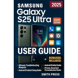 Press, Smith Samsung Galaxy S25 Ultra User Guide: Step-by-step manual to setting up, navigating, customizing, and mastering all features, tools, and AI capabilities Press, Smith Samsung Galaxy S25 Ultra User Guide: Step-by-step manual to setting up, navigating, customizing, and mastering all features, tools, and AI capabilities