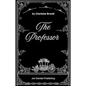 Brontë, Charlotte The Professor: The Original and Unabridged Edition Gothic Romance Novel Brontë, Charlotte The Professor: The Original and Unabridged Edition Gothic Romance Novel