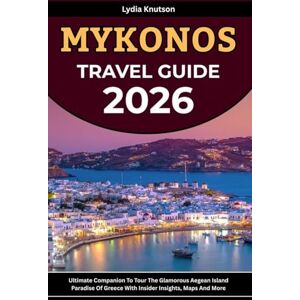Knutson, Lydia Mykonos Travel Guide 2026: Ultimate Companion To Tour The Glamorous Aegean Island Paradise Of Greece With Insider Insights, Maps And More (BEST & FRIENDLY TRAVEL COMPANIONS TO EXPLORE WITH IN 2026) Knutson, Lydia Mykonos Travel Guide 2026: Ultimate Companion To Tour The Glamorous Aegean Island Paradise Of Greece With Insider Insights, Maps And More (BEST & FRIENDLY TRAVEL COMPANIONS TO EXPLORE WITH IN 2026)