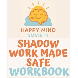 Society, Happy Mind Shadow Work Made Safe: A Trauma-Informed Workbook for Healing Old Wounds (Happy Mind Society Workbooks) Society, Happy Mind Shadow Work Made Safe: A Trauma-Informed Workbook for Healing Old Wounds (Happy Mind Society Workbooks)