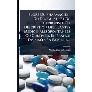 Seringe, Nicolas-Charles Flore Du Pharmacien, Du Droguiste Et De L'herboriste Ou Description Des Plantes MÃ(c)dicinales SpontanÃ(c)es Ou CultivÃ(c)es En France DisposÃ(c)es En Familles... Seringe, Nicolas-Charles Flore Du Pharmacien, Du Droguiste Et De L'herboriste Ou Description Des Plantes MÃ(c)dicinales SpontanÃ(c)es Ou CultivÃ(c)es En France DisposÃ(c)es En Familles...