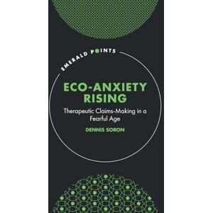 Soron, Dennis Eco-Anxiety Rising: Therapeutic Claims-Making in a Fearful Age (Emerald Points) Soron, Dennis Eco-Anxiety Rising: Therapeutic Claims-Making in a Fearful Age (Emerald Points)