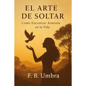 Badia Ruiz, Fernando El Arte de Soltar: Cómo Encontrar Armonía en la Vida Badia Ruiz, Fernando El Arte de Soltar: Cómo Encontrar Armonía en la Vida