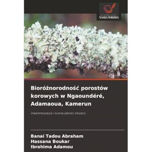 Abraham, BANAI TADOU Bioróżnorodność porostów korowych w Ngaoundéré, Adamaoua, Kamerun: Inwentaryzacja i ocena jakości obszaru: Inwentaryzacja i ocena jako¿ci obszaru Abraham, BANAI TADOU Bioróżnorodność porostów korowych w Ngaoundéré, Adamaoua, Kamerun: Inwentaryzacja i ocena jakości obszaru: Inwentaryzacja i ocena jako¿ci obszaru