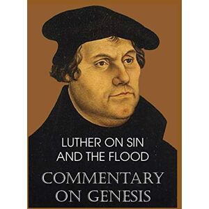 Luther, Dr Martin Luther on Sin and the Flood Commentary on Genesis, Vol. II Luther, Dr Martin Luther on Sin and the Flood Commentary on Genesis, Vol. II
