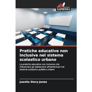 Story-Jones, Juanita Pratiche educative non inclusive nel sistema scolastico urbano: Le pratiche educative non inclusive che influenzano gli adolescenti afroamericani nel sistema scolastico pubblico urbano Story-Jones, Juanita Pratiche educative non inclusive nel sistema scolastico urbano: Le pratiche educative non inclusive che influenzano gli adolescenti afroamericani nel sistema scolastico pubblico urbano