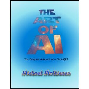 Mathiesen CA, Mich Michael The Art of AI: Original Artwork by a Chat-GPT Mathiesen CA, Mich Michael The Art of AI: Original Artwork by a Chat-GPT