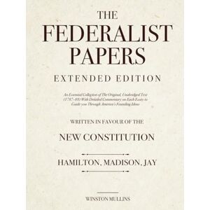 Mullins, Winston The Federalist Papers, Extended Edition: An Essential Collection of The Original, Unabridged Text (1787–88) With Detailed Commentary on Each Essay to Guide you Through America's Founding Ideas Mullins, Winston The Federalist Papers, Extended Edition: An Essential Collection of The Original, Unabridged Text (1787–88) With Detailed Commentary on Each Essay to Guide you Through America's Founding Ideas