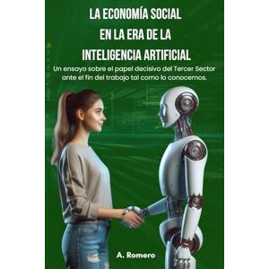 Romero, Alex La Economía Social en la Era de la Inteligencia Artificial: Un ensayo sobre el papel decisivo del Tercer Sector ante el fin del trabajo tal como lo conocemos. Romero, Alex La Economía Social en la Era de la Inteligencia Artificial: Un ensayo sobre el papel decisivo del Tercer Sector ante el fin del trabajo tal como lo conocemos.