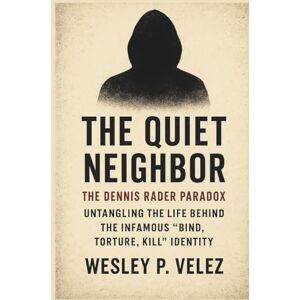 Velez, Wesley P. The Quiet Neighbor: The Dennis Rader Paradox Untangling the Life Behind the Infamous “Bind, Torture, Kill” Identity Velez, Wesley P. The Quiet Neighbor: The Dennis Rader Paradox Untangling the Life Behind the Infamous “Bind, Torture, Kill” Identity