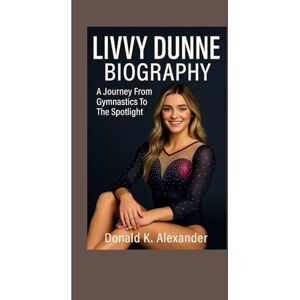K. ALEXANDER, DONALD LIVVY DUNNE BIOGRAPHY: A Journey From Gymnastics To The Spotlight K. ALEXANDER, DONALD LIVVY DUNNE BIOGRAPHY: A Journey From Gymnastics To The Spotlight