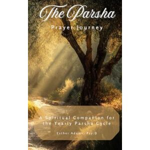 Adams, Esther The Parsha Prayer Journey: A Spiritual Companion for the Yearly Parsha Cycle Adams, Esther The Parsha Prayer Journey: A Spiritual Companion for the Yearly Parsha Cycle