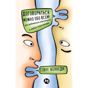 Кеннеди, Гэвин Договориться можно обо всем! Как добиваться максимума в любых переговорах (Everything is negotiable: How to get the Best Deal Everytime) Кеннеди, Гэвин Договориться можно обо всем! Как добиваться максимума в любых переговорах (Everything is negotiable: How to get the Best Deal Everytime)