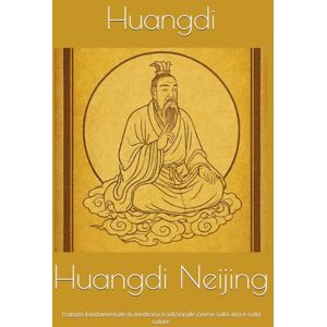Huangdi Neijing: Trattato fondamentale di medicina tradizionale cinese sulla vita e sulla salute Huangdi Neijing: Trattato fondamentale di medicina tradizionale cinese sulla vita e sulla salute