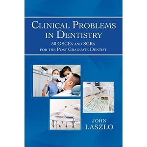 Laszlo, John Clinical Problems in Dentistry: 50 OSCEs and SCRs for the Post Graduate Dentist Laszlo, John Clinical Problems in Dentistry: 50 OSCEs and SCRs for the Post Graduate Dentist