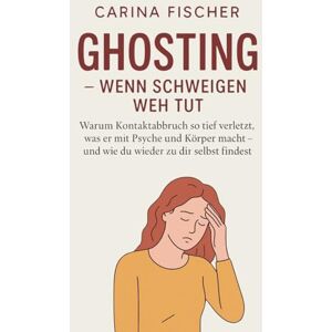 Fischer, Carina Ghosting Wenn Schweigen weh tut: Warum Kontaktabbruch so tief verletzt, was er mit Psyche und Körper macht – und wie du wieder zu dir selbst findest Fischer, Carina Ghosting Wenn Schweigen weh tut: Warum Kontaktabbruch so tief verletzt, was er mit Psyche und Körper macht – und wie du wieder zu dir selbst findest