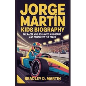 D. Martin, Bradley JORGE MARTÍN KIDS BIOGRAPHY: The Racer Who Followed His Dreams and Conquered the Track D. Martin, Bradley JORGE MARTÍN KIDS BIOGRAPHY: The Racer Who Followed His Dreams and Conquered the Track