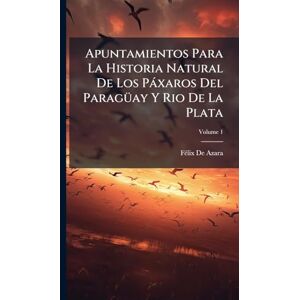 de Azara, Fã(c)LIX Apuntamientos Para La Historia Natural De Los Pàxaros Del ParagÃ1/4ay Y Rio De La Plata de Azara, Fã(c)LIX Apuntamientos Para La Historia Natural De Los Pàxaros Del ParagÃ1/4ay Y Rio De La Plata