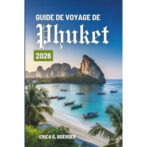 Boerger, Erica G. GUIDE DE VOYAGE DE Phuket 2026: Carrefour tropical de la nature et de la culture en Thaïlande Boerger, Erica G. GUIDE DE VOYAGE DE Phuket 2026: Carrefour tropical de la nature et de la culture en Thaïlande