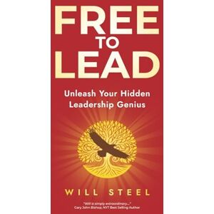 Steel, Will Free To Lead: Unleash Your Hidden Leadership Genius Steel, Will Free To Lead: Unleash Your Hidden Leadership Genius