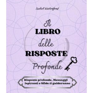 Waterford, Isabel Il libro delle risposte profonde: Motivazione, ispirazione e crescita personale in un viaggio verso il tuo io più autentico. Waterford, Isabel Il libro delle risposte profonde: Motivazione, ispirazione e crescita personale in un viaggio verso il tuo io più autentico.