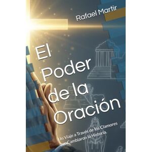 Martir, Rafael El Poder de la Oración: Un Viaje a Través de los Clamores que Cambiaron la Historia. Martir, Rafael El Poder de la Oración: Un Viaje a Través de los Clamores que Cambiaron la Historia.
