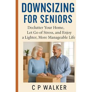 Walker, CP Downsizing for Seniors:: Declutter Your home, Let Go of Stress, and Enjoy a Lighter More Manageable Life Walker, CP Downsizing for Seniors:: Declutter Your home, Let Go of Stress, and Enjoy a Lighter More Manageable Life