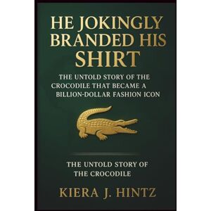 J. Hintz, Kiera He Jokingly Branded His Shirt: The Untold Story of the Crocodile That Became a Billion-Dollar Fashion Icon J. Hintz, Kiera He Jokingly Branded His Shirt: The Untold Story of the Crocodile That Became a Billion-Dollar Fashion Icon