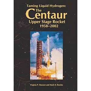 Dawson, Virginia P. Taming Liquid Hydrogen: The Centaur: Upper Stage Rocket, 1958-2002 Dawson, Virginia P. Taming Liquid Hydrogen: The Centaur: Upper Stage Rocket, 1958-2002
