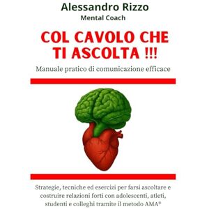 Rizzo, Alessandro Col cavolo che ti ascolta !!!: Manuale pratico di comunicazione efficace: strategie, tecniche ed esercizi per farsi ascoltare e costruire relazioni ... studenti e colleghi tramite il metodo AMA® Rizzo, Alessandro Col cavolo che ti ascolta !!!: Manuale pratico di comunicazione efficace: strategie, tecniche ed esercizi per farsi ascoltare e costruire relazioni ... studenti e colleghi tramite il metodo AMA®
