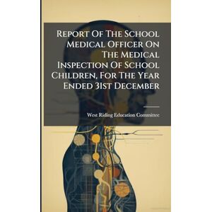 Report Of The School Medical Officer On The Medical Inspection Of School Children, For The Year Ended 31st December Report Of The School Medical Officer On The Medical Inspection Of School Children, For The Year Ended 31st December