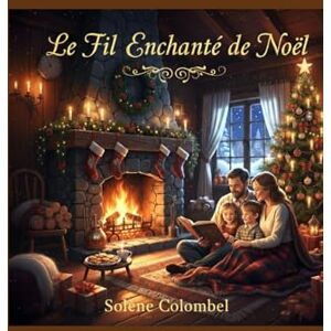 Colombel, Solène Le Fil Enchanté de Noël: 14 contes inédits pour illuminer la période des fêtes (Contes de Noël, Christmas Tales, Cuentos de Navidad) Colombel, Solène Le Fil Enchanté de Noël: 14 contes inédits pour illuminer la période des fêtes (Contes de Noël, Christmas Tales, Cuentos de Navidad)