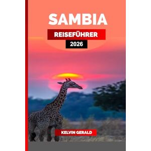 GERALD, KELVIN SAMBIA REISEFÜHRER 2026: Erkunde die Victoriafälle, erlebe eine Safari im South Luangwa und entdecke die besten Aktivitäten, Sehenswürdigkeiten und ... für deinen unvergesslichen Urlaub in Sambia. GERALD, KELVIN SAMBIA REISEFÜHRER 2026: Erkunde die Victoriafälle, erlebe eine Safari im South Luangwa und entdecke die besten Aktivitäten, Sehenswürdigkeiten und ... für deinen unvergesslichen Urlaub in Sambia.