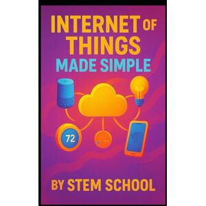SCHOOL, STEM Internet of Things Made Simple: DIY Smart Devices with Arduino and Raspberry Pi to Automate Everyday Life SCHOOL, STEM Internet of Things Made Simple: DIY Smart Devices with Arduino and Raspberry Pi to Automate Everyday Life