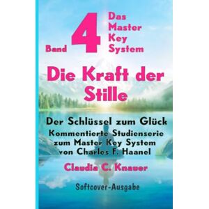 Knauer, Claudia C. Band 4 Das Master Key System Der Schlüssel zum Glück. Die Kraft der Stille: Kommentierte Studienserie zum Master Key System von Charles F. Haanel Knauer, Claudia C. Band 4 Das Master Key System Der Schlüssel zum Glück. Die Kraft der Stille: Kommentierte Studienserie zum Master Key System von Charles F. Haanel