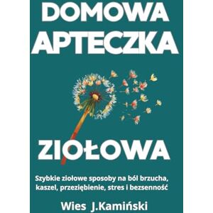 Kamiński, Wies J. DOMOWA APTECZKA ZIOŁOWA: Szybkie ziołowe sposoby na ból brzucha, kaszel, przeziębienie, stres i bezsenność Kamiński, Wies J. DOMOWA APTECZKA ZIOŁOWA: Szybkie ziołowe sposoby na ból brzucha, kaszel, przeziębienie, stres i bezsenność