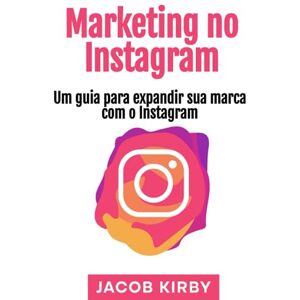 Kirby, Jacob Marketing no Instagram: Um guia para expandir sua marca com o Instagram Kirby, Jacob Marketing no Instagram: Um guia para expandir sua marca com o Instagram