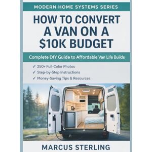 Sterling, Marcus How to Convert a Van on a $10K Budget: Complete DIY Guide to Affordable Van Life Builds Sterling, Marcus How to Convert a Van on a $10K Budget: Complete DIY Guide to Affordable Van Life Builds