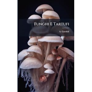 Garofoli, A Funghi E Tartufi: Ufficio Utile Sull'economia Degli Alberi, Ecc. Descrizione, Coltivazione... Garofoli, A Funghi E Tartufi: Ufficio Utile Sull'economia Degli Alberi, Ecc. Descrizione, Coltivazione...