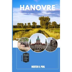 POHL, MERTEN H. HANOVRE GUIDE DE VOYAGE: Découvrez les trésors cachés de Hanovre, ses escapades en plein air, ses secrets locaux et ses sites inoubliables POHL, MERTEN H. HANOVRE GUIDE DE VOYAGE: Découvrez les trésors cachés de Hanovre, ses escapades en plein air, ses secrets locaux et ses sites inoubliables