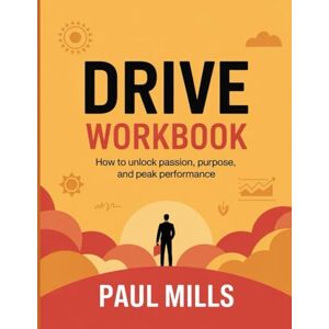 Mills, Paul Drive Workbook: How to unlock passion, purpose, and peak performance Mills, Paul Drive Workbook: How to unlock passion, purpose, and peak performance