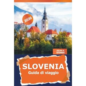 STOKES, JULIAN A. Slovenia Guida di viaggio 2026: Scopri tesori nascosti, avventure panoramiche, cultura locale e luoghi imperdibili in Europa STOKES, JULIAN A. Slovenia Guida di viaggio 2026: Scopri tesori nascosti, avventure panoramiche, cultura locale e luoghi imperdibili in Europa