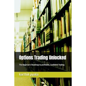pyata, karthik Options Trading Unlocked: The Beginner's Roadmap to profitable, Confident Trading pyata, karthik Options Trading Unlocked: The Beginner's Roadmap to profitable, Confident Trading