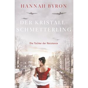 Byron, Hannah Der Kristallschmetterling: Eine packende Saga des niederländischen Widerstands aus dem Zweiten Weltkrieg (Die Töchter der Résistance) Byron, Hannah Der Kristallschmetterling: Eine packende Saga des niederländischen Widerstands aus dem Zweiten Weltkrieg (Die Töchter der Résistance)