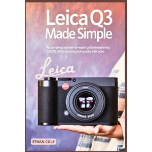 COLE, ETHAN Leica Q3 Made Simple: The Complete Beginner-to-Expert Guide to Mastering the Leica Q3 for Stunning Photography & 8K Video COLE, ETHAN Leica Q3 Made Simple: The Complete Beginner-to-Expert Guide to Mastering the Leica Q3 for Stunning Photography & 8K Video