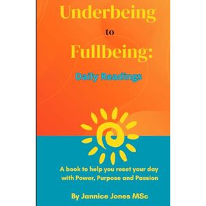 Jones, Jannice Underbeing to Fullbeing 365 Daily Readings: A journey back to your true self, one day at a time Jones, Jannice Underbeing to Fullbeing 365 Daily Readings: A journey back to your true self, one day at a time