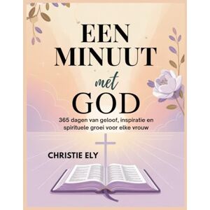 Ely, Christie EEN MINUUT MET GOD: 365 dagen van geloof, inspiratie en spirituele groei voor elke vrouw Ely, Christie EEN MINUUT MET GOD: 365 dagen van geloof, inspiratie en spirituele groei voor elke vrouw