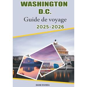 RIVERA, DANE WASHINGTON D.C. Guide de voyage 2025-2026: Explorez Capitol Hill, les expositions du Smithsonian, les parcs pittoresques et les festivals saisonniers à Washington D.C. RIVERA, DANE WASHINGTON D.C. Guide de voyage 2025-2026: Explorez Capitol Hill, les expositions du Smithsonian, les parcs pittoresques et les festivals saisonniers à Washington D.C.