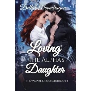 Moondragon, Bella Loving the Alpha's Daughter: The Vampire King's Feeder Book 2: The Vampire King's Feeder Book 2 Moondragon, Bella Loving the Alpha's Daughter: The Vampire King's Feeder Book 2: The Vampire King's Feeder Book 2