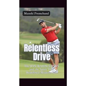 Premchand, Munshi RELENTLESS DRIVE: The Jon Rahm Story and the Spirit That Redefined Modern Golf Premchand, Munshi RELENTLESS DRIVE: The Jon Rahm Story and the Spirit That Redefined Modern Golf